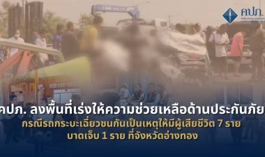 คปภ.ลงพื้นที่ช่วยเหลือด้านประกันภัยเหยื่อกระบะเฉียวชนดับ 7 เจ็บ 1 ที่อ่างทอง