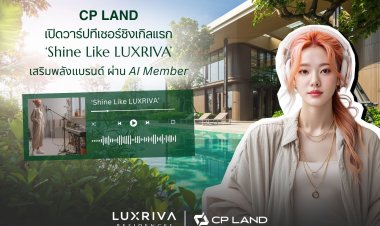 CP LAND เปิดวาร์ปทีเซอร์ซิงเกิลแรก ‘Shine Like LUXRIVA’เสริมพลังแบรนด์ ผ่าน AI Member