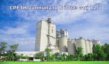 CPFTH เตรียมเสนอขายหุ้นกู้ 2 รุ่น อายุ 6 ปี และ 12 ปี