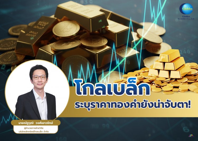 “โกลเบล็ก” ระบุราคาทองคำยังน่าจับตา!นักลงทุนแห่ถือครองรับความเสี่ยงเศรษฐกิจโลก