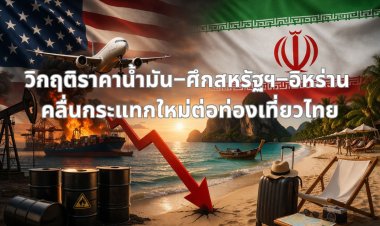วิกฤติราคาน้ำมัน–ศึกสหรัฐฯ–อิหร่าน: คลื่นกระแทกใหม่ต่อท่องเที่ยวไทย