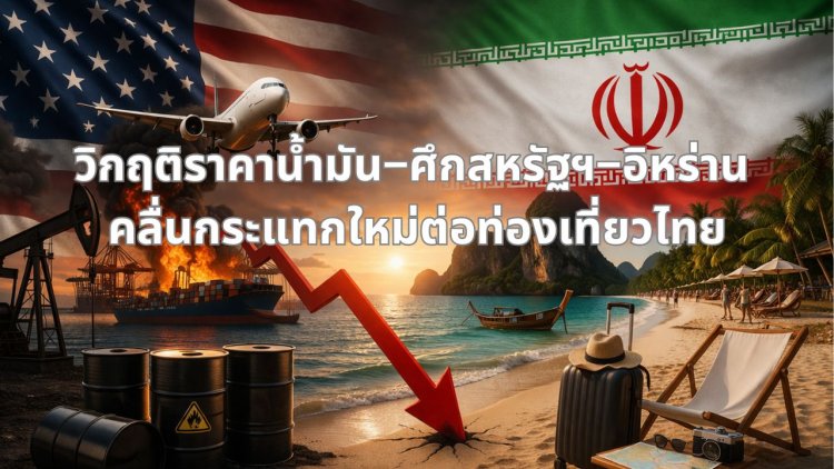 วิกฤติราคาน้ำมัน–ศึกสหรัฐฯ–อิหร่าน: คลื่นกระแทกใหม่ต่อท่องเที่ยวไทย